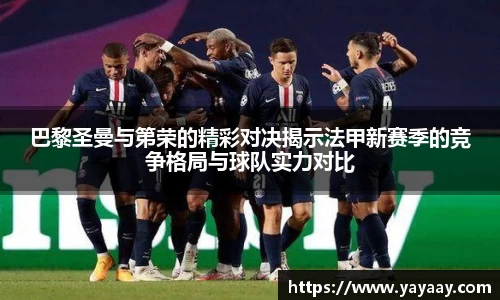 巴黎圣曼与第荣的精彩对决揭示法甲新赛季的竞争格局与球队实力对比