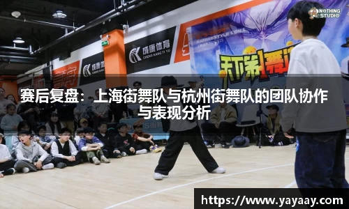 赛后复盘：上海街舞队与杭州街舞队的团队协作与表现分析
